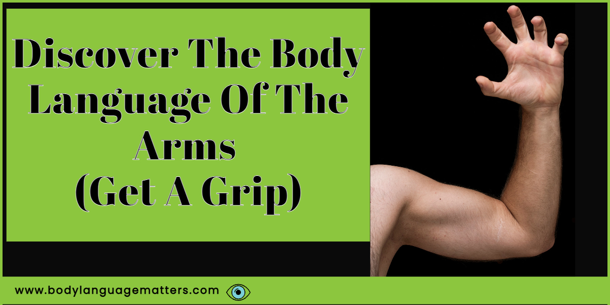 Discover The Body Language Of The Arms (Get A Grip)