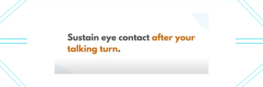 Sustain eye contact after your talking
