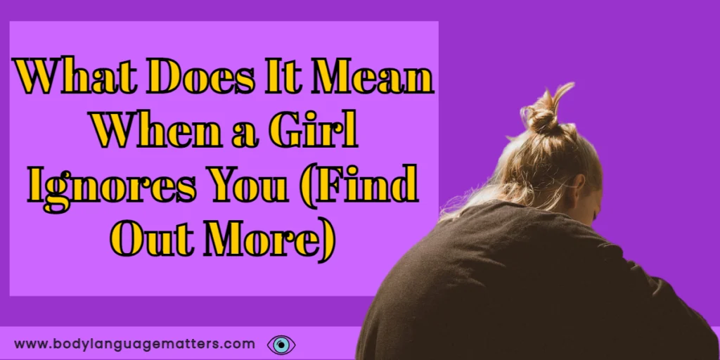 What Does It Mean When a Girl Ignores You (Find Out More)