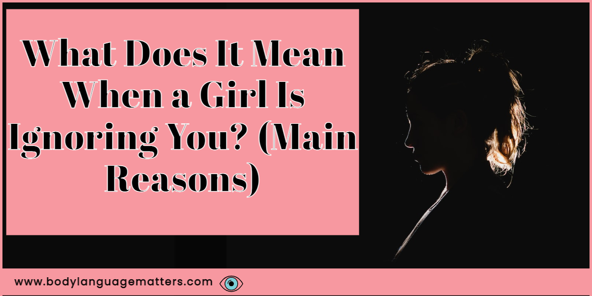 What Does It Mean When a Girl Is Ignoring You? (Main Reasons