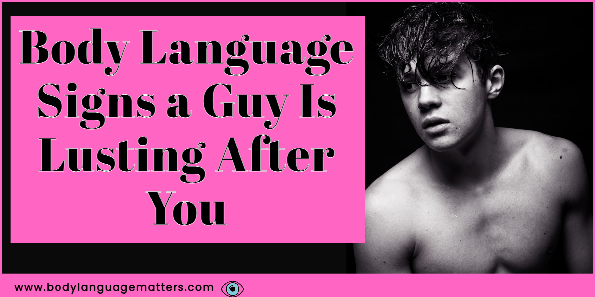 Body Language Signs a Guy Is Lusting After You