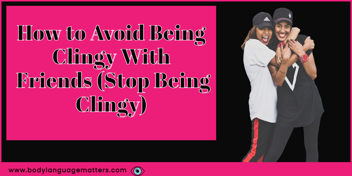 How to Avoid Being Clingy With Friends (Stop Being Clingy)
