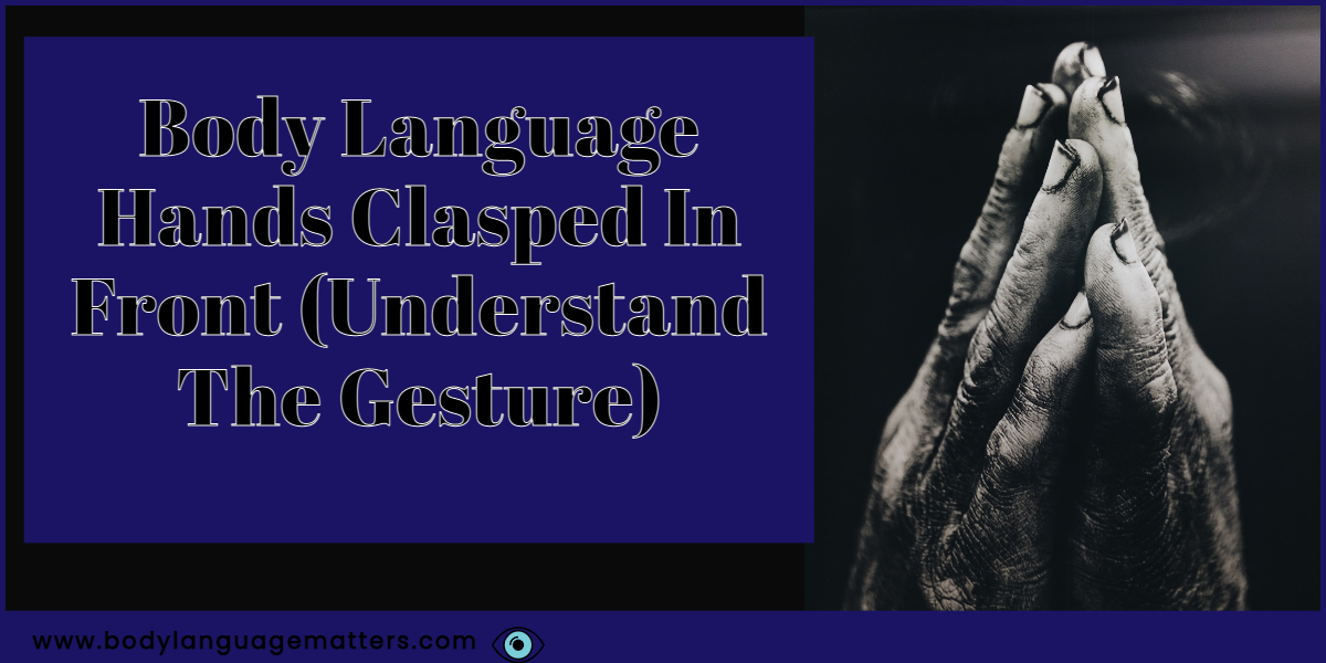 Body Language Hands Clasped In Front (Understand The Gesture)