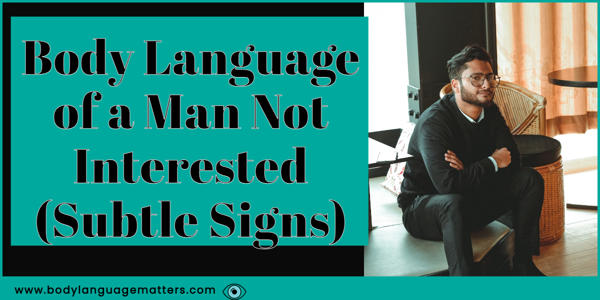 Body Language Of A Man Not Interested Subtle Signs 