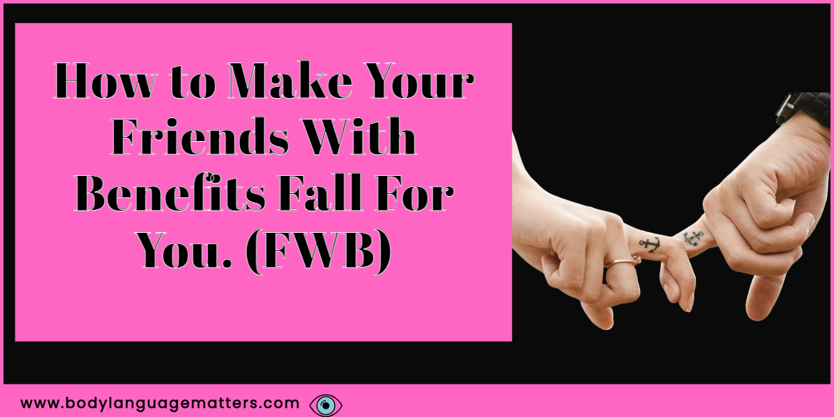 How to Make Your Friends With Benefits Fall For You. (FWB)