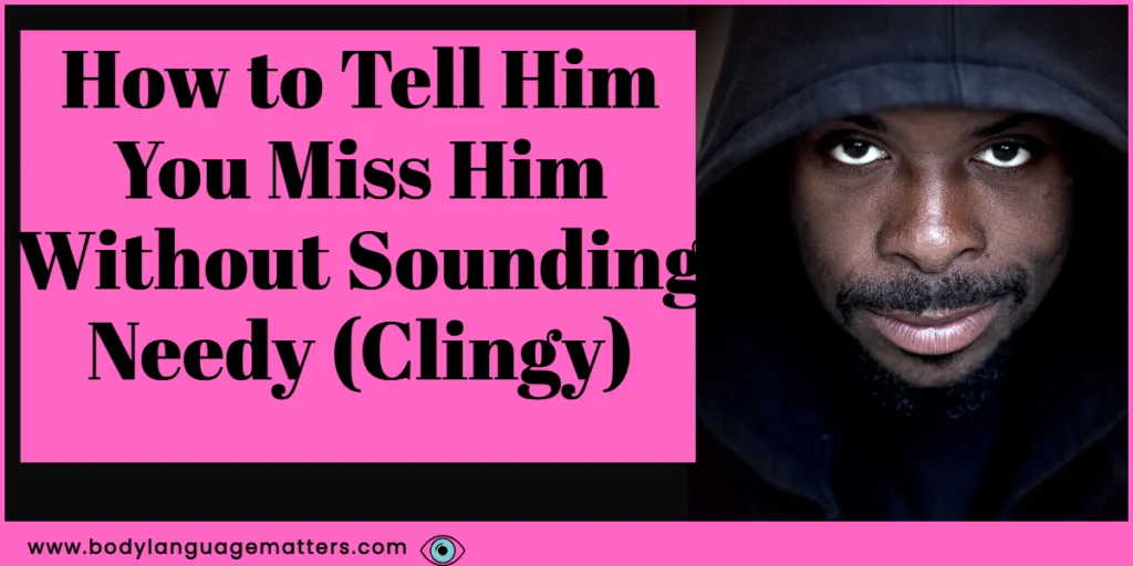 How to Tell Him You Miss Him Without Sounding Needy (Clingy)